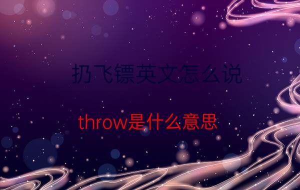 扔飞镖英文怎么说 throw是什么意思，读音？